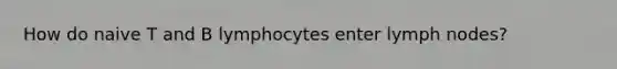 How do naive T and B lymphocytes enter lymph nodes?