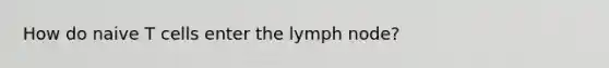 How do naive T cells enter the lymph node?