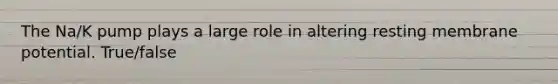 The Na/K pump plays a large role in altering resting membrane potential. True/false