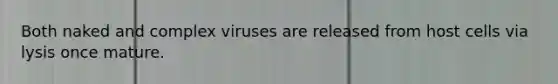 Both naked and complex viruses are released from host cells via lysis once mature.