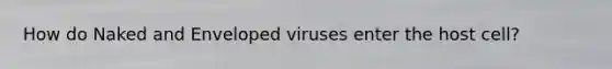 How do Naked and Enveloped viruses enter the host cell?