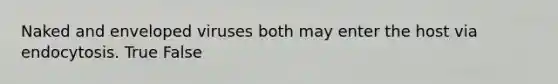 Naked and enveloped viruses both may enter the host via endocytosis. True False