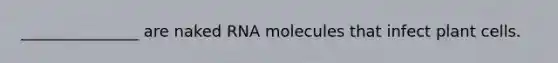 _______________ are naked RNA molecules that infect plant cells.