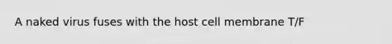 A naked virus fuses with the host cell membrane T/F