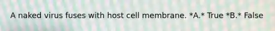 A naked virus fuses with host cell membrane. *A.* True *B.* False