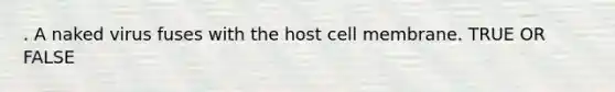 . A naked virus fuses with the host cell membrane. TRUE OR FALSE