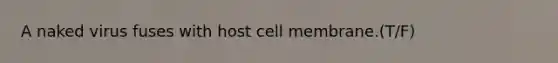 A naked virus fuses with host cell membrane.(T/F)