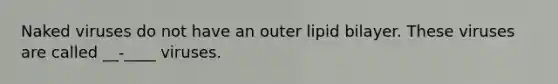 Naked viruses do not have an outer lipid bilayer. These viruses are called __-____ viruses.