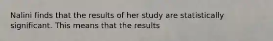 Nalini finds that the results of her study are statistically significant. This means that the results