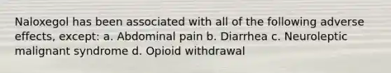 Naloxegol has been associated with all of the following adverse effects, except: a. Abdominal pain b. Diarrhea c. Neuroleptic malignant syndrome d. Opioid withdrawal