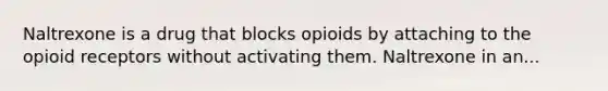 Naltrexone is a drug that blocks opioids by attaching to the opioid receptors without activating them. Naltrexone in an...