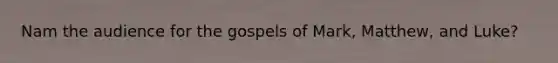 Nam the audience for the gospels of Mark, Matthew, and Luke?