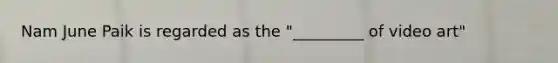 Nam June Paik is regarded as the "_________ of video art"