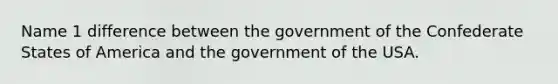 Name 1 difference between the government of the Confederate States of America and the government of the USA.