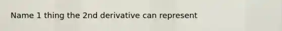 Name 1 thing the 2nd derivative can represent