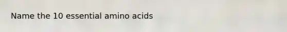 Name the 10 essential <a href='https://www.questionai.com/knowledge/k9gb720LCl-amino-acids' class='anchor-knowledge'>amino acids</a>