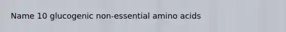 Name 10 glucogenic non-essential <a href='https://www.questionai.com/knowledge/k9gb720LCl-amino-acids' class='anchor-knowledge'>amino acids</a>