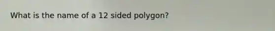 What is the name of a 12 sided polygon?