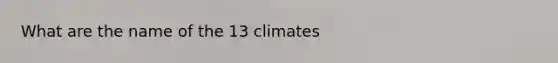 What are the name of the 13 climates