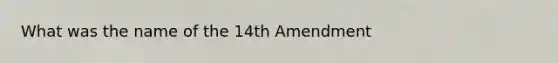 What was the name of the 14th Amendment