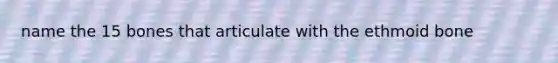 name the 15 bones that articulate with the ethmoid bone