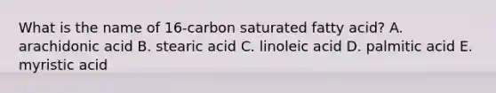 What is the name of 16-carbon saturated fatty acid? A. arachidonic acid B. stearic acid C. linoleic acid D. palmitic acid E. myristic acid