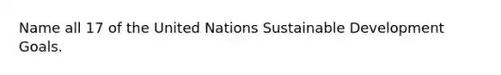 Name all 17 of the United Nations <a href='https://www.questionai.com/knowledge/kvf8acfS14-sustainable-development' class='anchor-knowledge'>sustainable development</a> Goals.