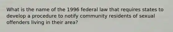 What is the name of the 1996 federal law that requires states to develop a procedure to notify community residents of sexual offenders living in their area?