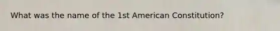 What was the name of the 1st American Constitution?