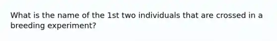 What is the name of the 1st two individuals that are crossed in a breeding experiment?