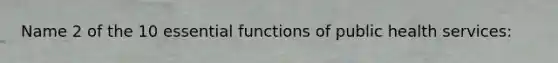 Name 2 of the 10 essential functions of public health services: