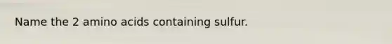 Name the 2 amino acids containing sulfur.