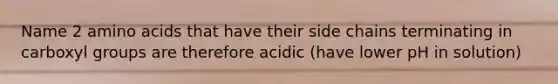 Name 2 <a href='https://www.questionai.com/knowledge/k9gb720LCl-amino-acids' class='anchor-knowledge'>amino acids</a> that have their side chains terminating in carboxyl groups are therefore acidic (have lower pH in solution)