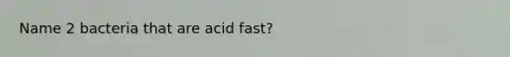 Name 2 bacteria that are acid fast?