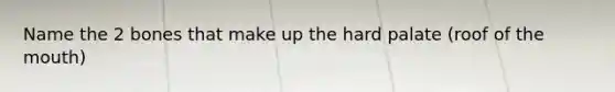 Name the 2 bones that make up the hard palate (roof of the mouth)