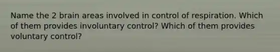 Name the 2 brain areas involved in control of respiration. Which of them provides involuntary control? Which of them provides voluntary control?