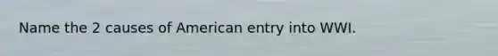 Name the 2 causes of American entry into WWI.