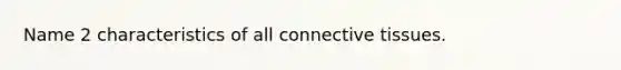 Name 2 characteristics of all <a href='https://www.questionai.com/knowledge/kYDr0DHyc8-connective-tissue' class='anchor-knowledge'>connective tissue</a>s.