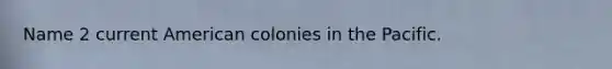 Name 2 current American colonies in the Pacific.