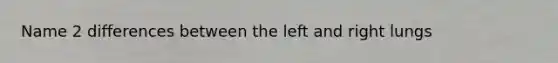 Name 2 differences between the left and right lungs