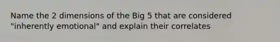 Name the 2 dimensions of the Big 5 that are considered "inherently emotional" and explain their correlates