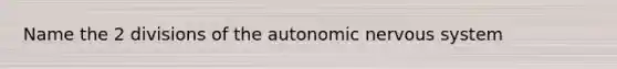 Name the 2 divisions of the autonomic nervous system