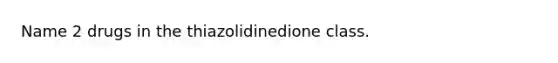 Name 2 drugs in the thiazolidinedione class.