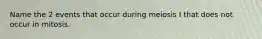 Name the 2 events that occur during meiosis I that does not occur in mitosis.