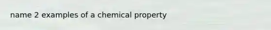 name 2 examples of a chemical property