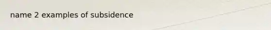 name 2 examples of subsidence