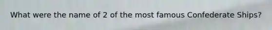 What were the name of 2 of the most famous Confederate Ships?