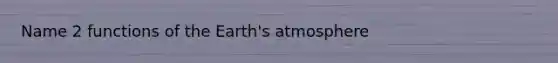 Name 2 functions of the Earth's atmosphere