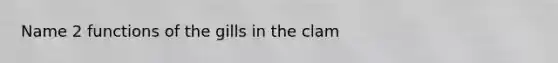 Name 2 functions of the gills in the clam