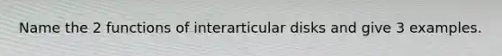 Name the 2 functions of interarticular disks and give 3 examples.